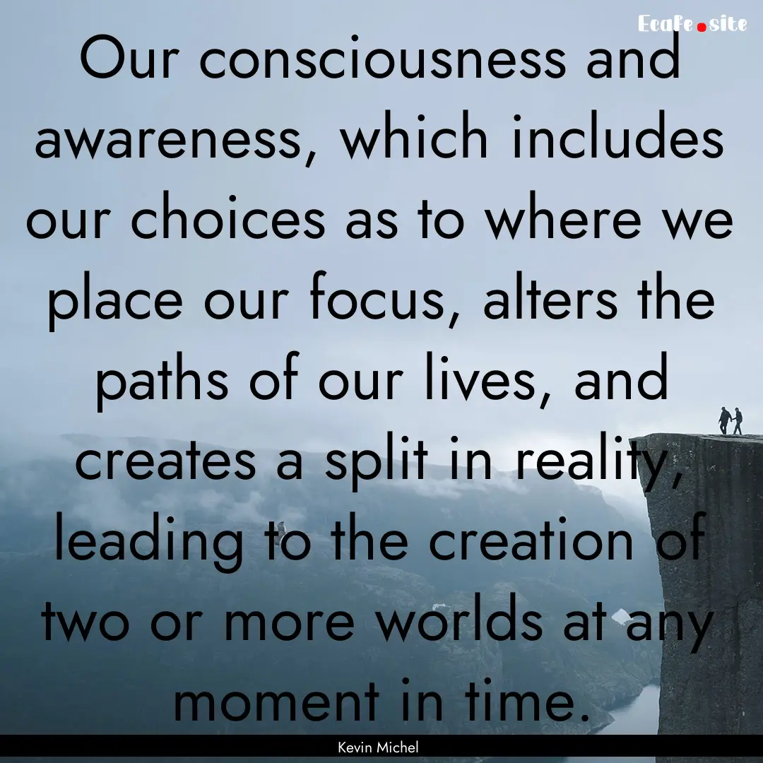 Our consciousness and awareness, which includes.... : Quote by Kevin Michel