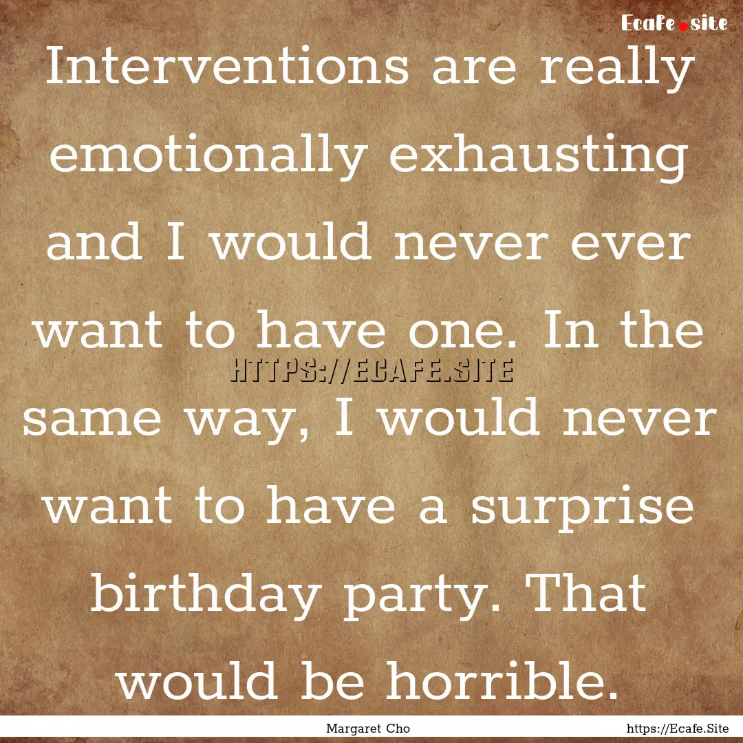 Interventions are really emotionally exhausting.... : Quote by Margaret Cho