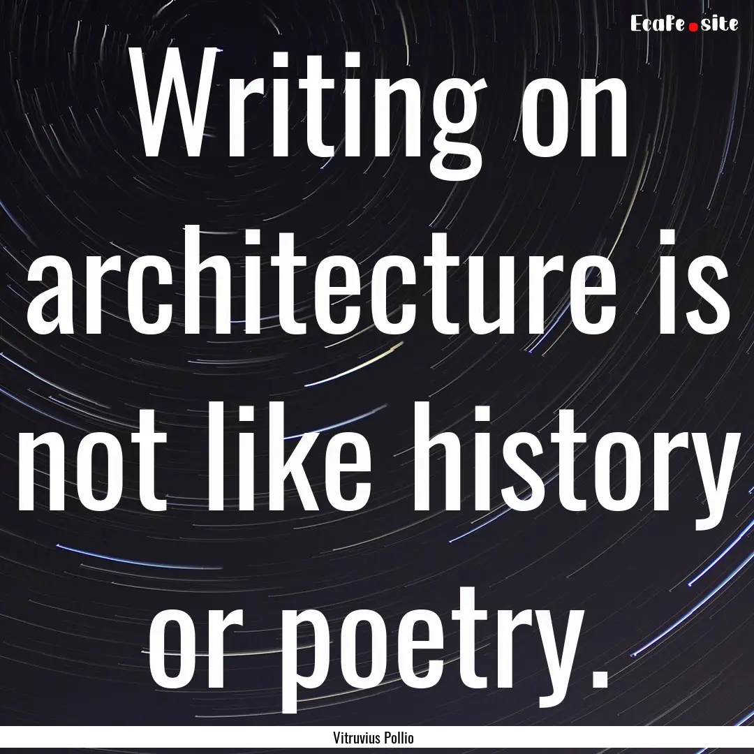 Writing on architecture is not like history.... : Quote by Vitruvius Pollio