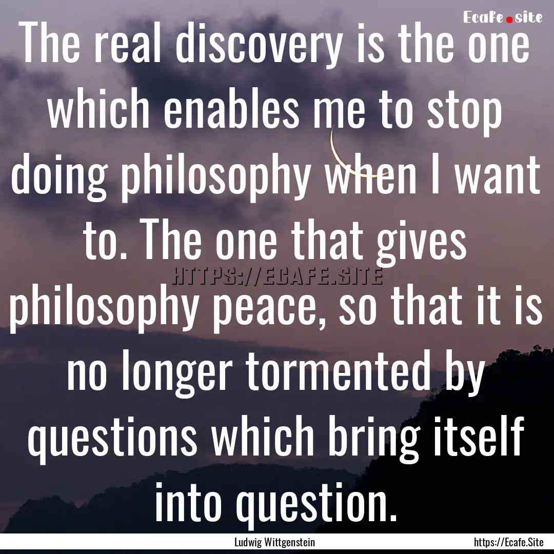 The real discovery is the one which enables.... : Quote by Ludwig Wittgenstein