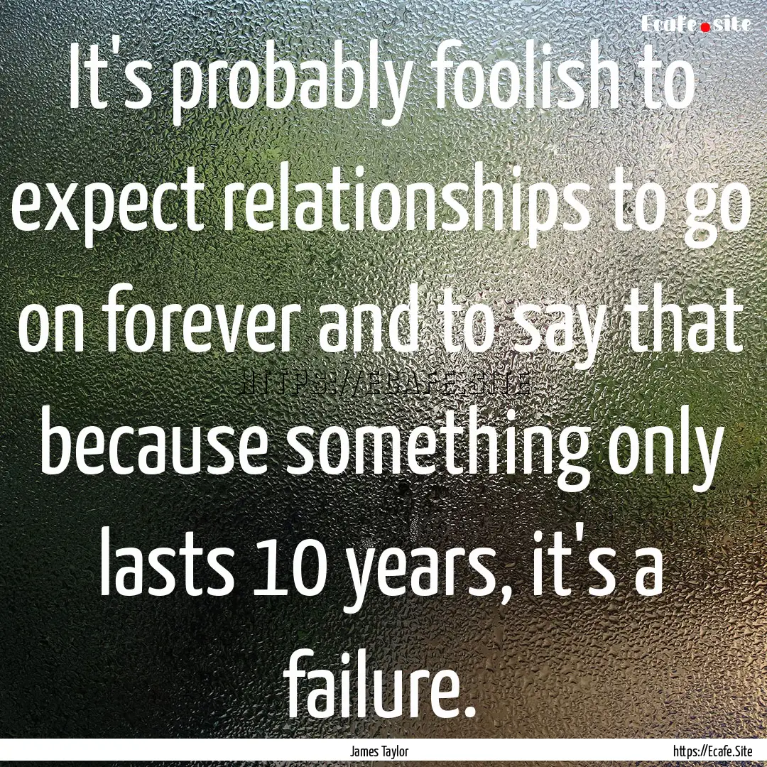 It's probably foolish to expect relationships.... : Quote by James Taylor