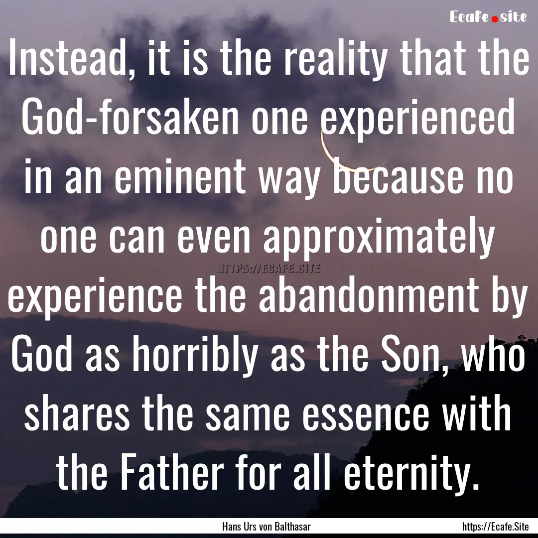 Instead, it is the reality that the God-forsaken.... : Quote by Hans Urs von Balthasar