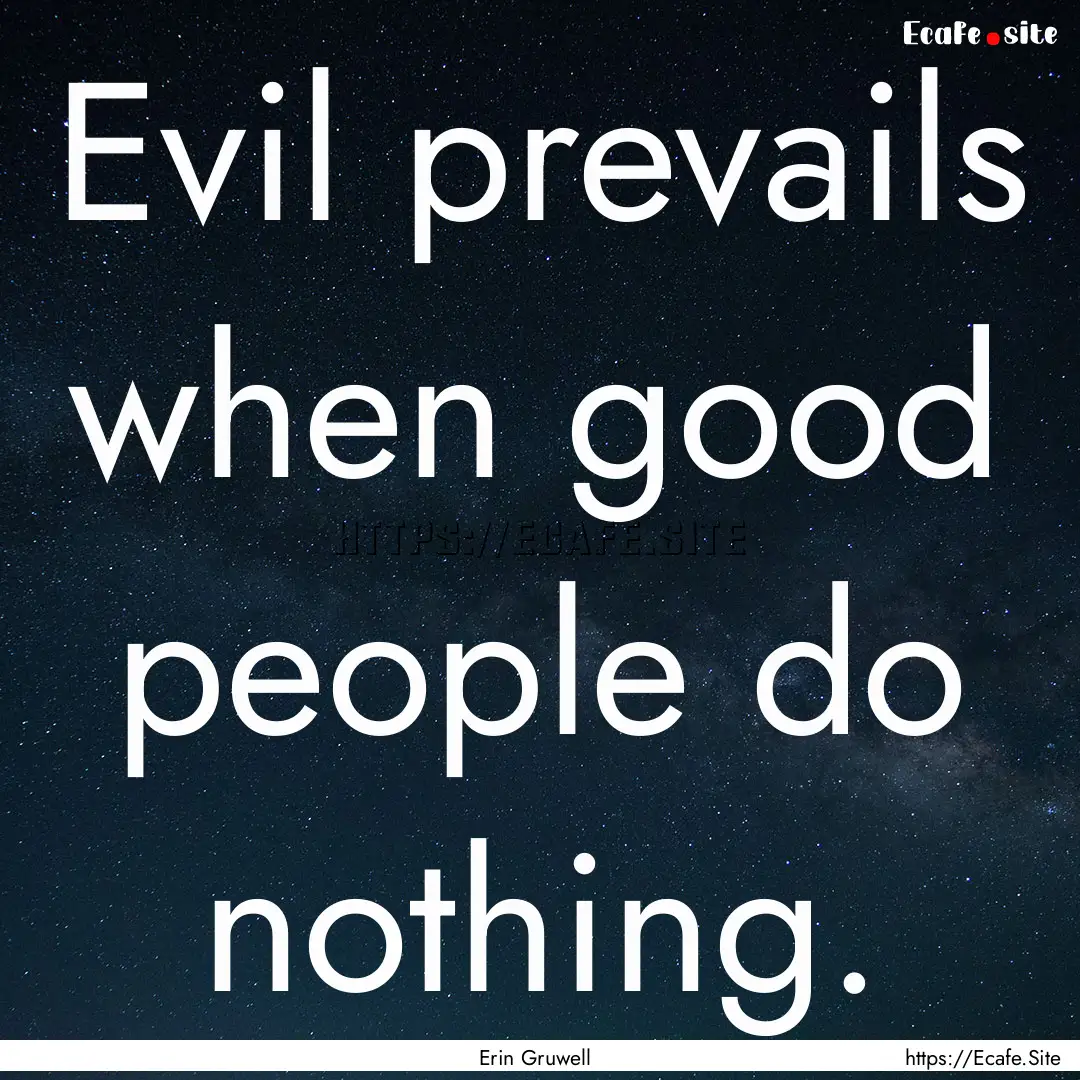 Evil prevails when good people do nothing..... : Quote by Erin Gruwell