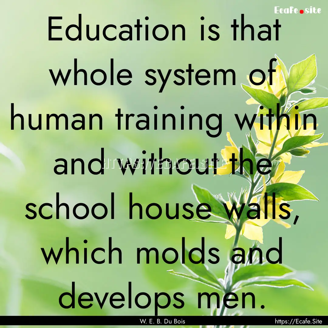 Education is that whole system of human training.... : Quote by W. E. B. Du Bois