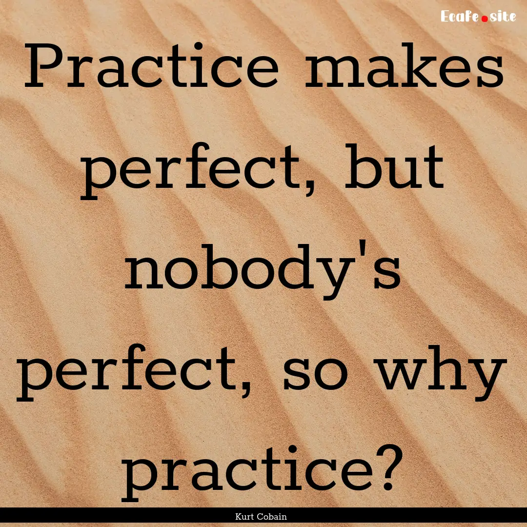 Practice makes perfect, but nobody's perfect,.... : Quote by Kurt Cobain