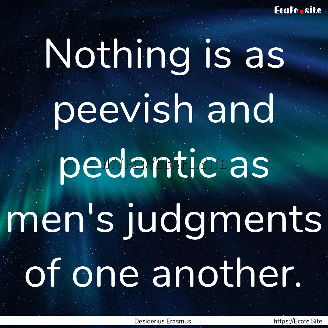 Nothing is as peevish and pedantic as men's.... : Quote by Desiderius Erasmus