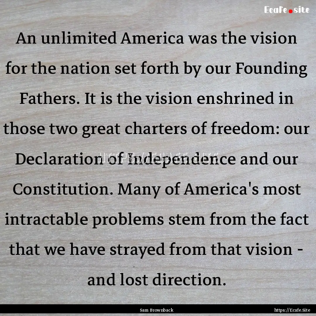 An unlimited America was the vision for the.... : Quote by Sam Brownback