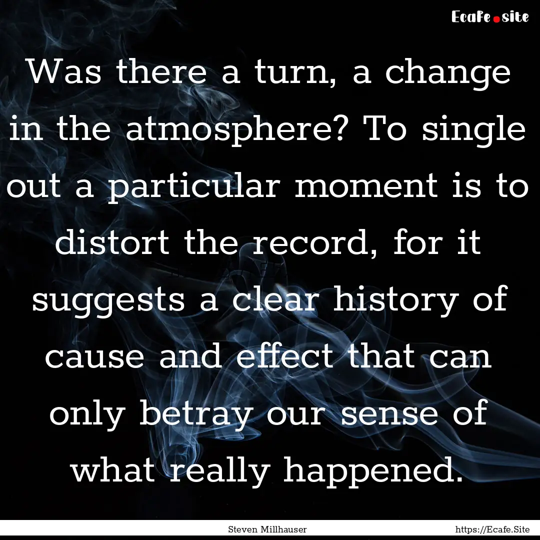 Was there a turn, a change in the atmosphere?.... : Quote by Steven Millhauser