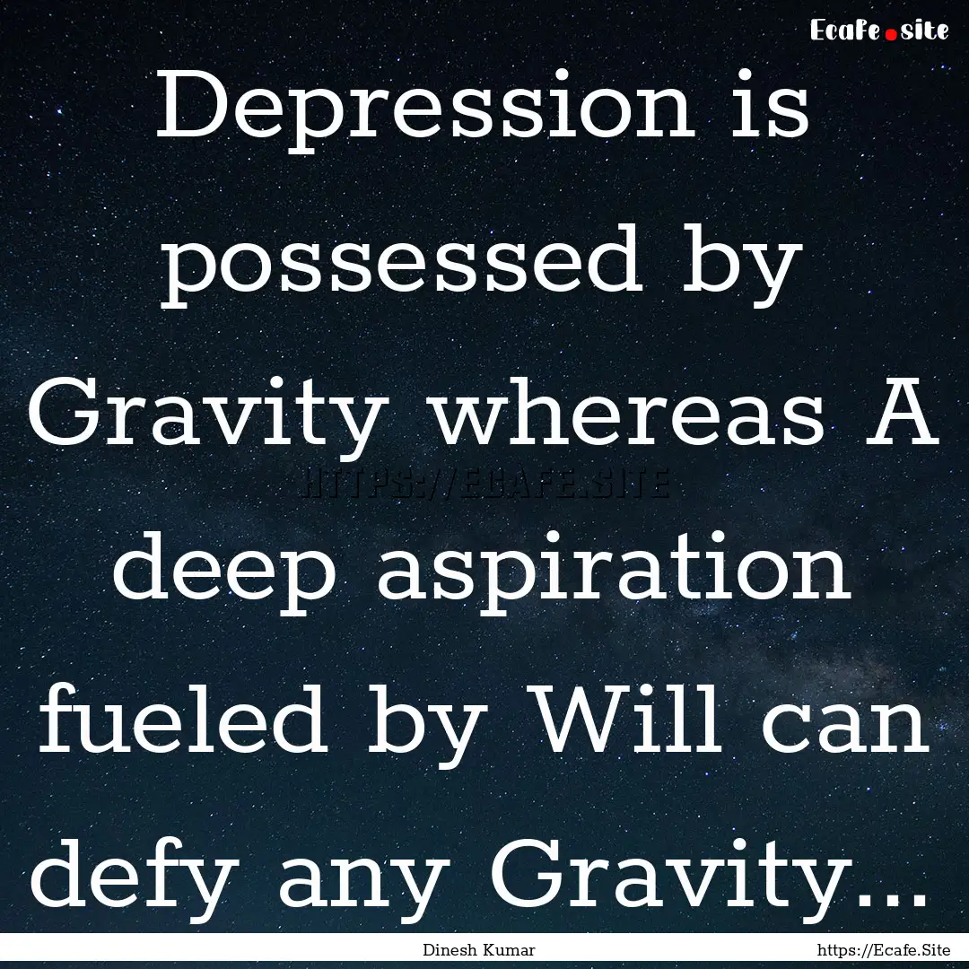 Depression is possessed by Gravity whereas.... : Quote by Dinesh Kumar