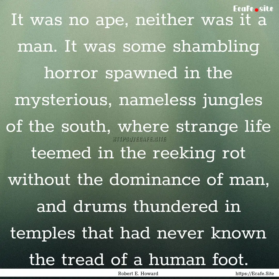 It was no ape, neither was it a man. It was.... : Quote by Robert E. Howard