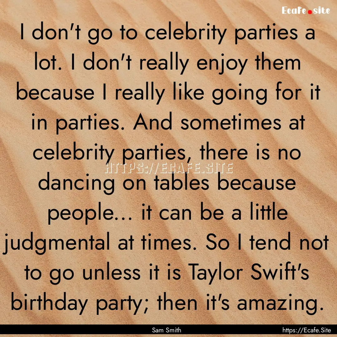 I don't go to celebrity parties a lot. I.... : Quote by Sam Smith