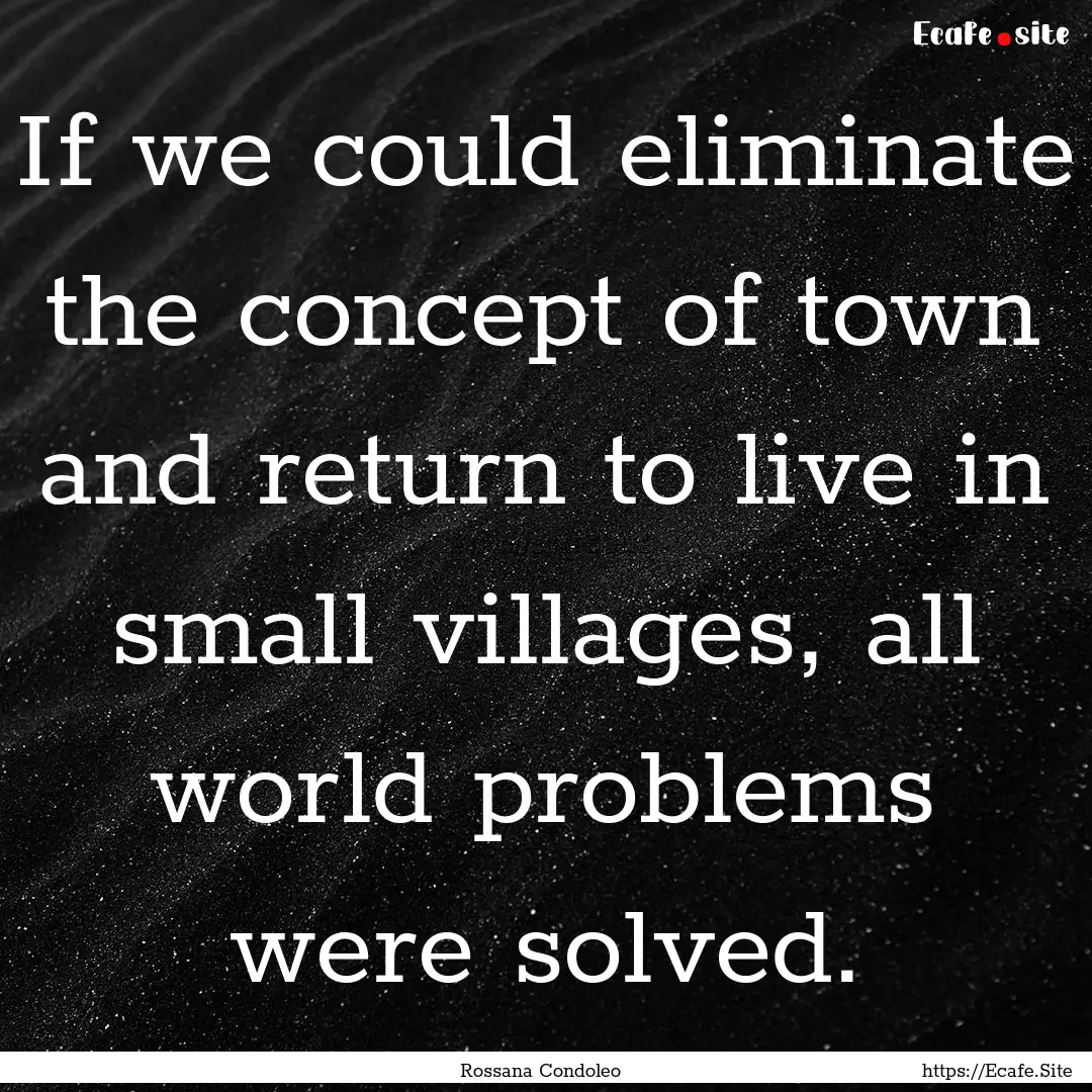 If we could eliminate the concept of town.... : Quote by Rossana Condoleo