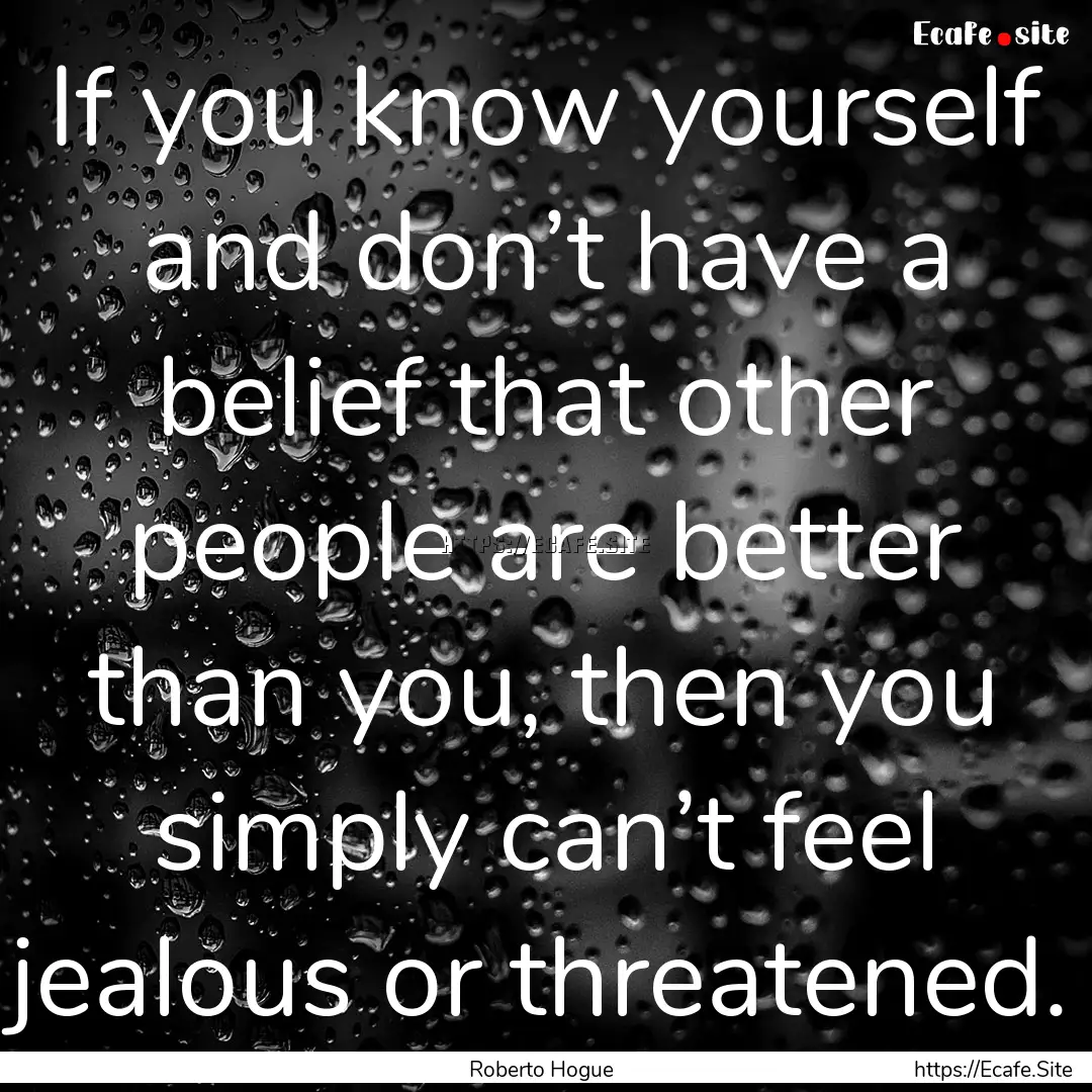 If you know yourself and don’t have a belief.... : Quote by Roberto Hogue