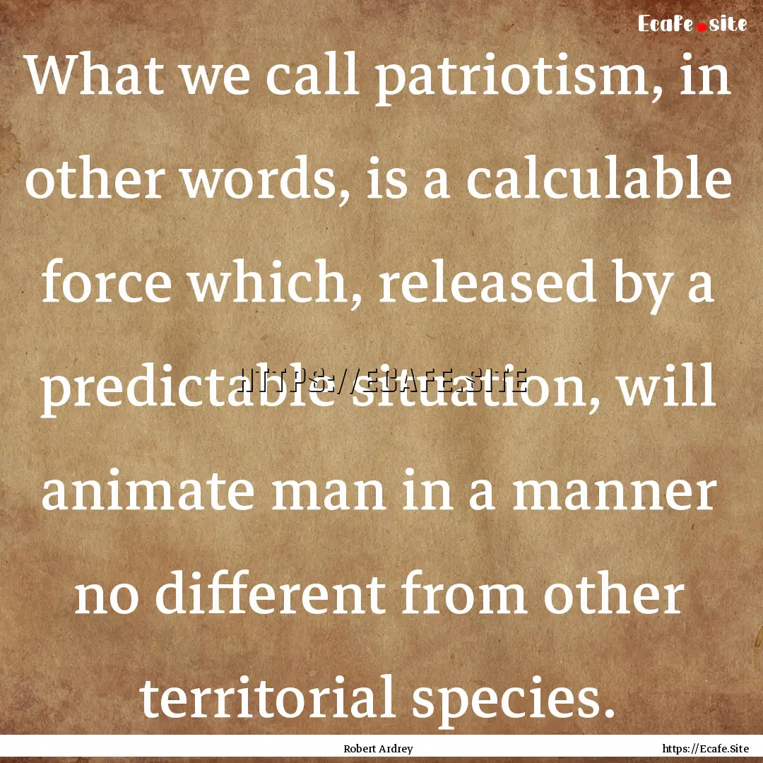 What we call patriotism, in other words,.... : Quote by Robert Ardrey