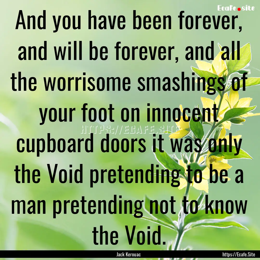 And you have been forever, and will be forever,.... : Quote by Jack Kerouac