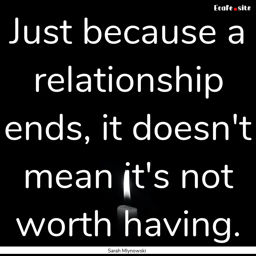 Just because a relationship ends, it doesn't.... : Quote by Sarah Mlynowski