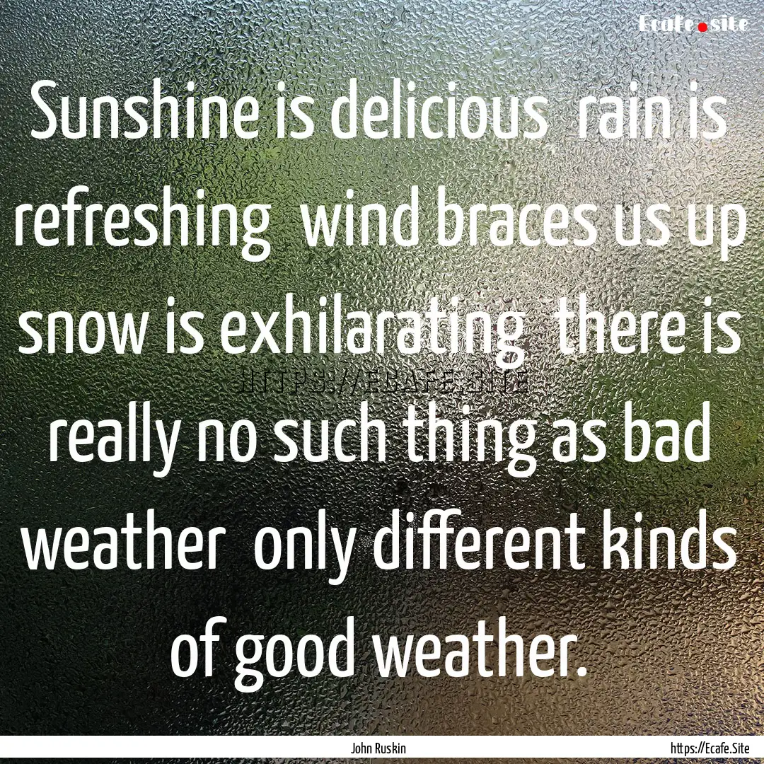 Sunshine is delicious rain is refreshing.... : Quote by John Ruskin