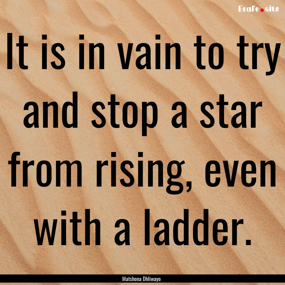 It is in vain to try and stop a star from.... : Quote by Matshona Dhliwayo