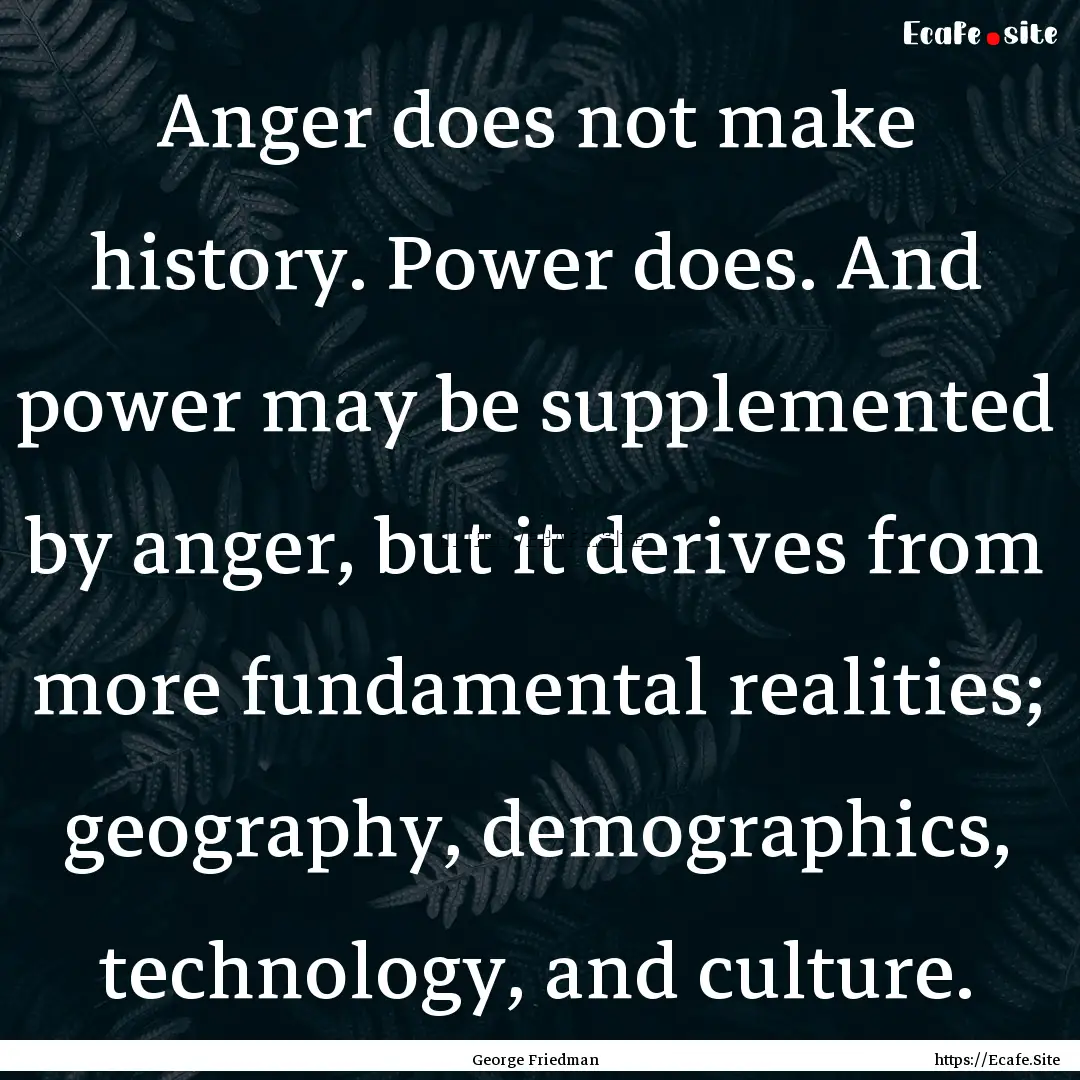 Anger does not make history. Power does..... : Quote by George Friedman