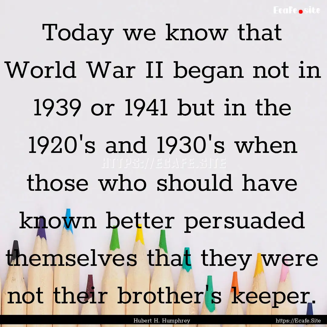 Today we know that World War II began not.... : Quote by Hubert H. Humphrey