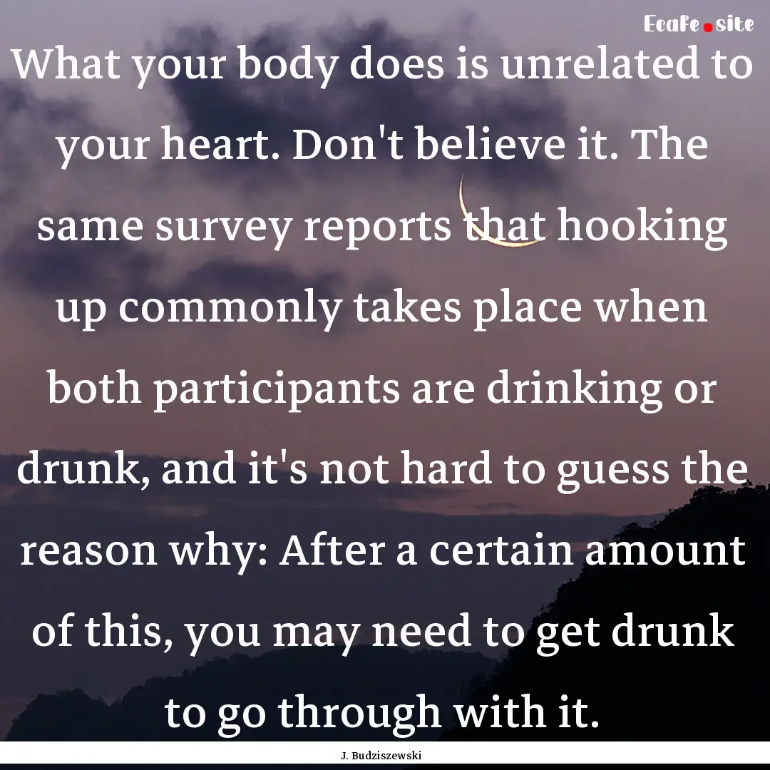 What your body does is unrelated to your.... : Quote by J. Budziszewski