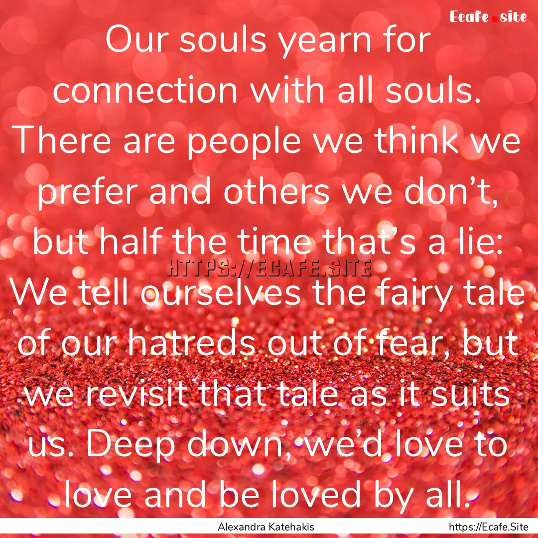 Our souls yearn for connection with all souls..... : Quote by Alexandra Katehakis