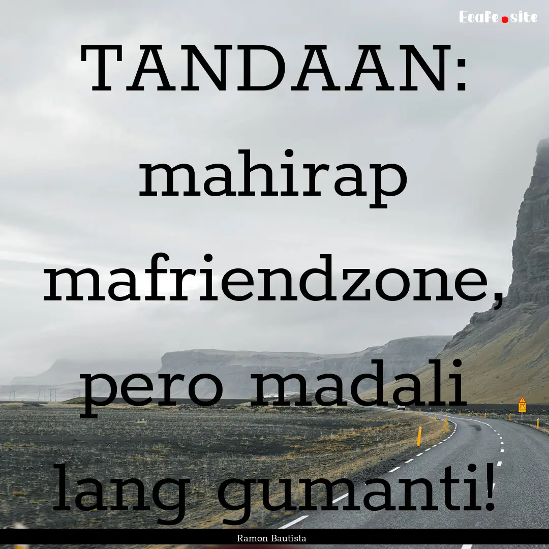 TANDAAN: mahirap mafriendzone, pero madali.... : Quote by Ramon Bautista