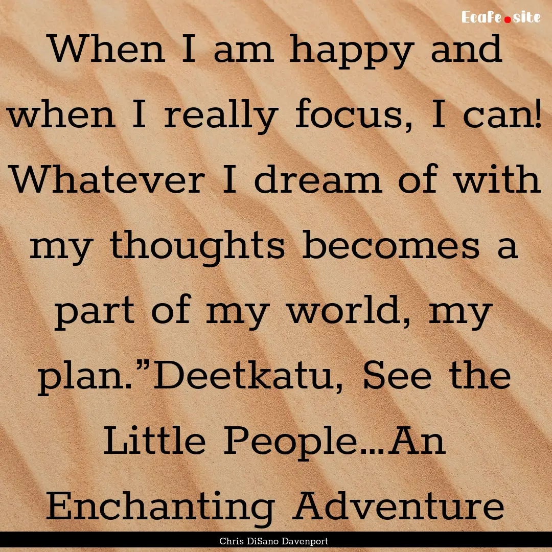 When I am happy and when I really focus,.... : Quote by Chris DiSano Davenport