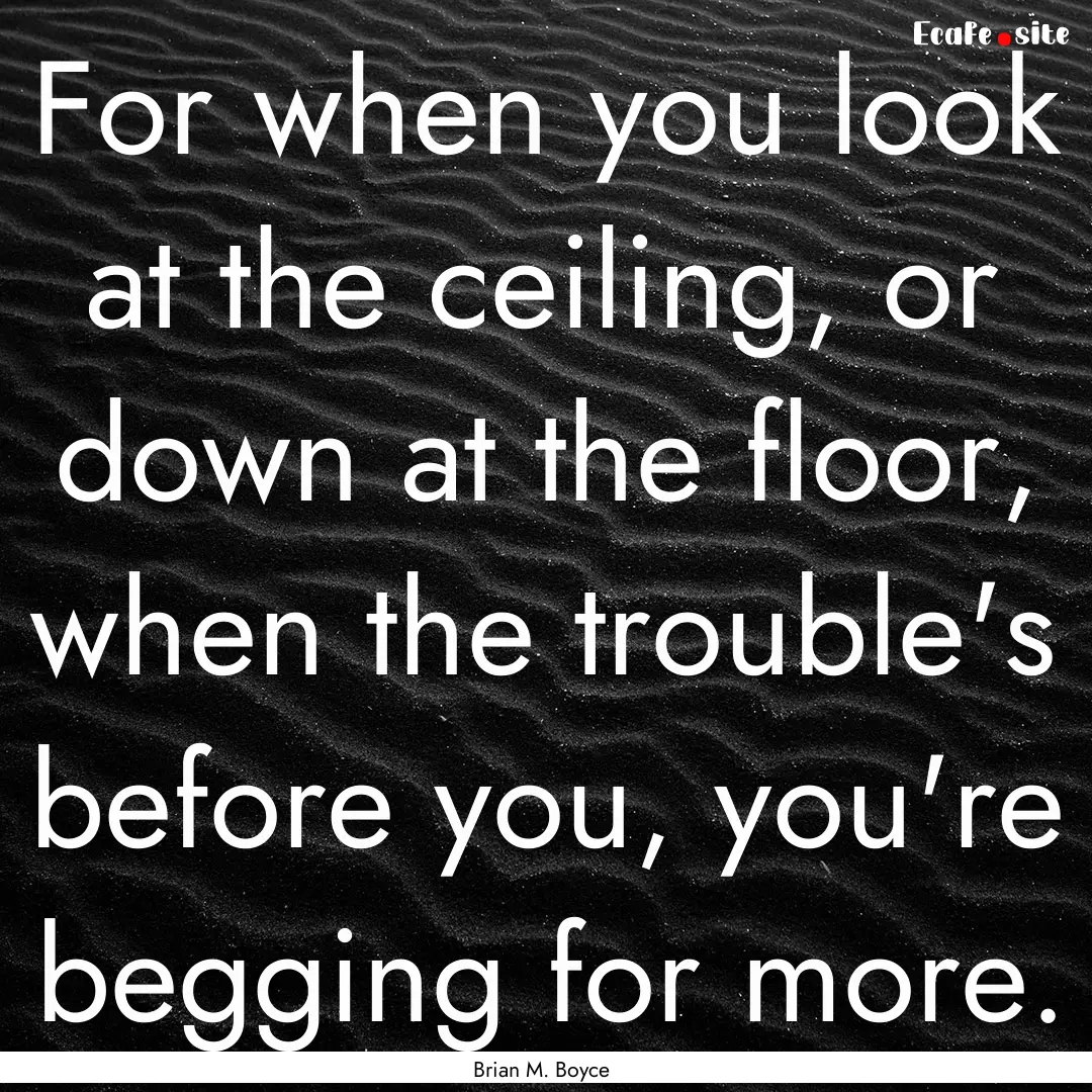 For when you look at the ceiling, or down.... : Quote by Brian M. Boyce