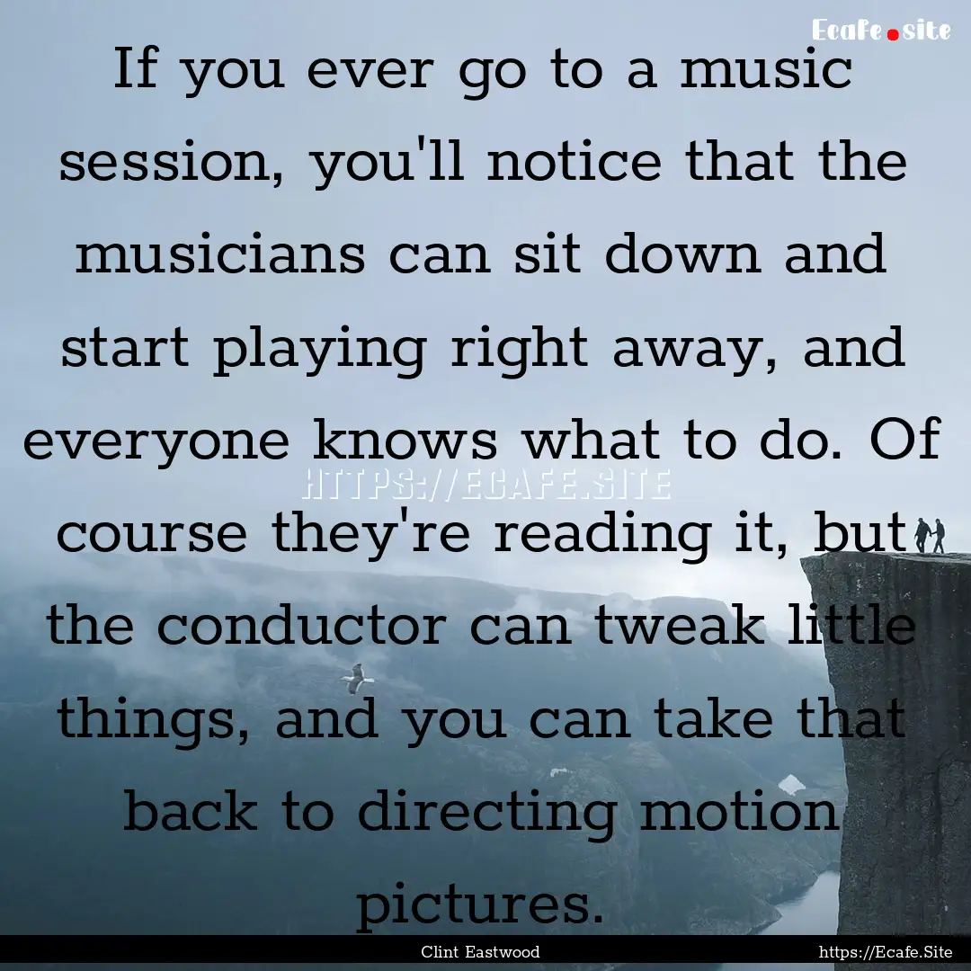 If you ever go to a music session, you'll.... : Quote by Clint Eastwood