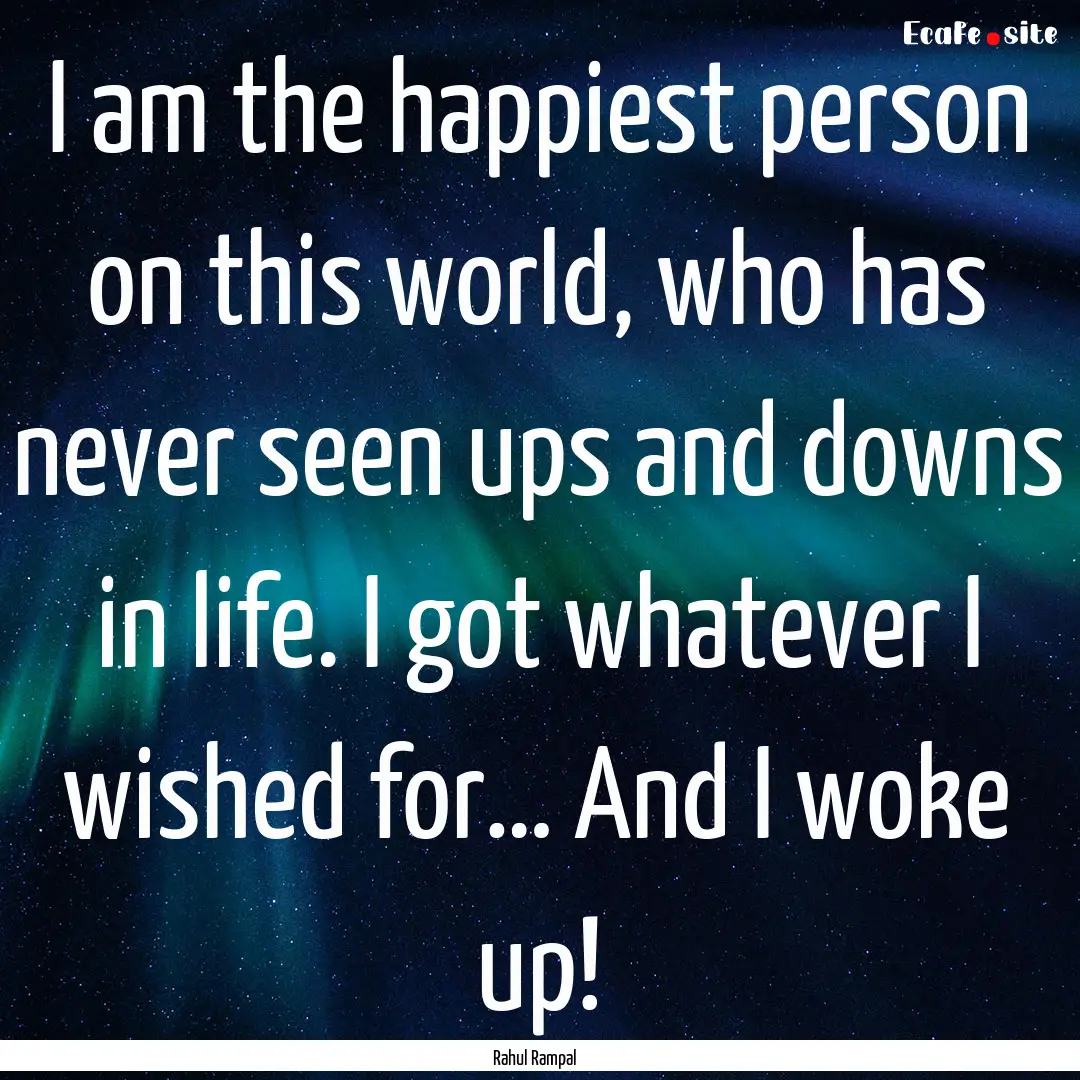 I am the happiest person on this world, who.... : Quote by Rahul Rampal