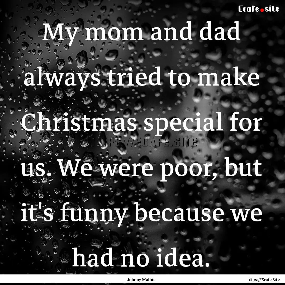 My mom and dad always tried to make Christmas.... : Quote by Johnny Mathis