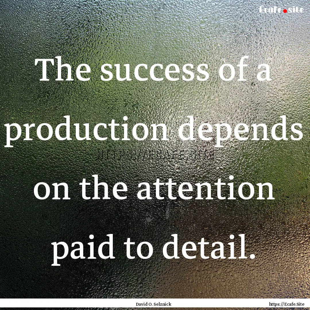 The success of a production depends on the.... : Quote by David O. Selznick