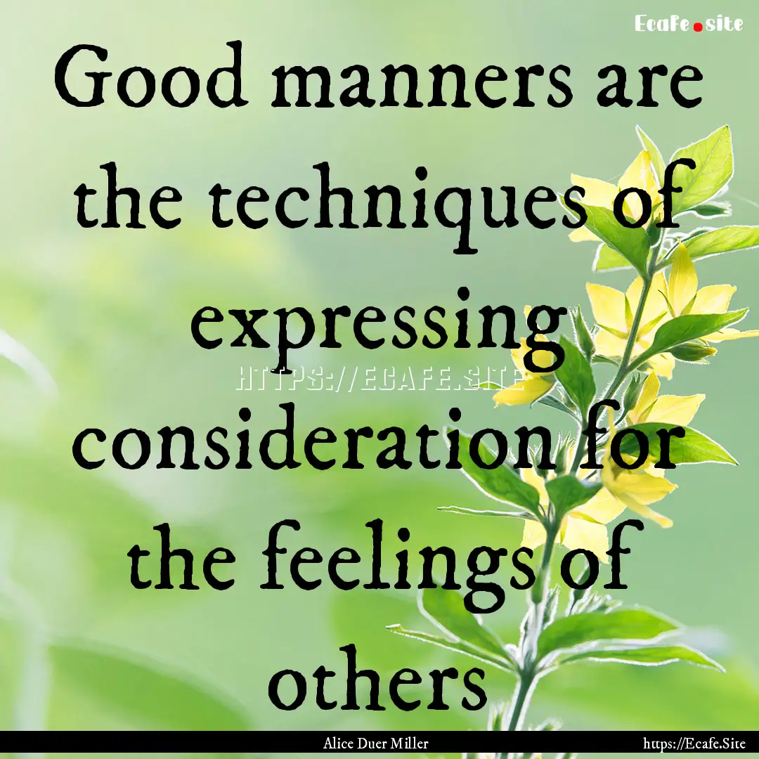 Good manners are the techniques of expressing.... : Quote by Alice Duer Miller