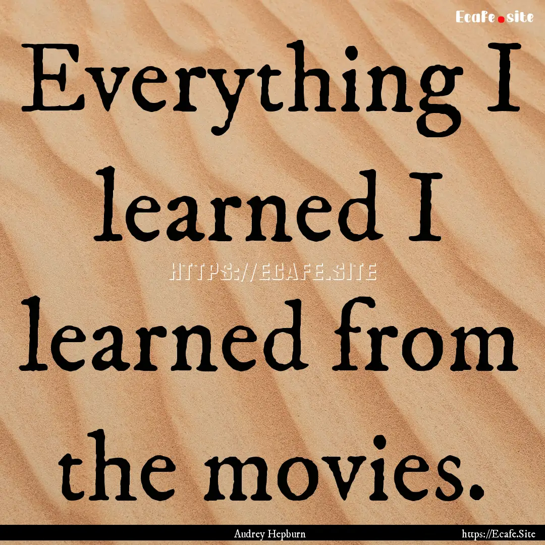 Everything I learned I learned from the movies..... : Quote by Audrey Hepburn