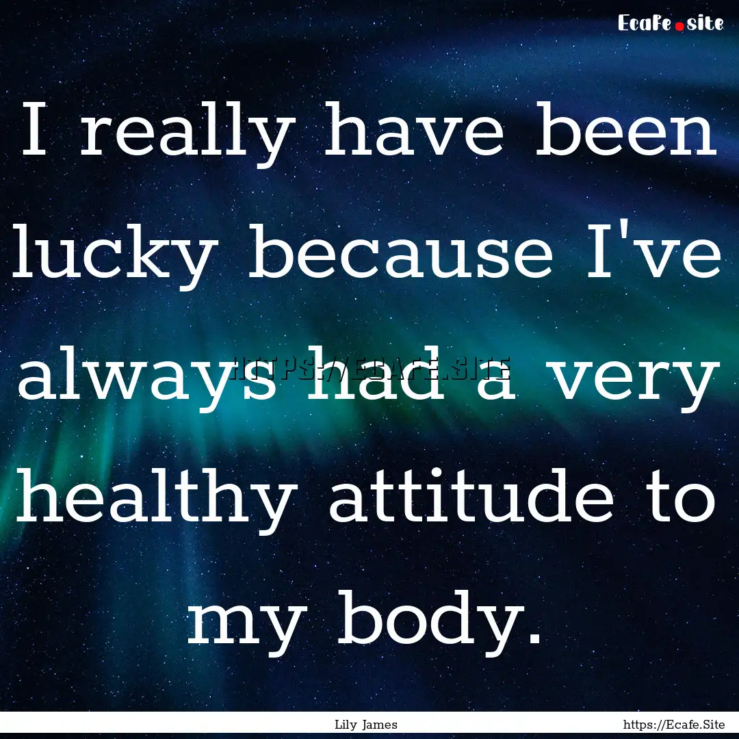 I really have been lucky because I've always.... : Quote by Lily James