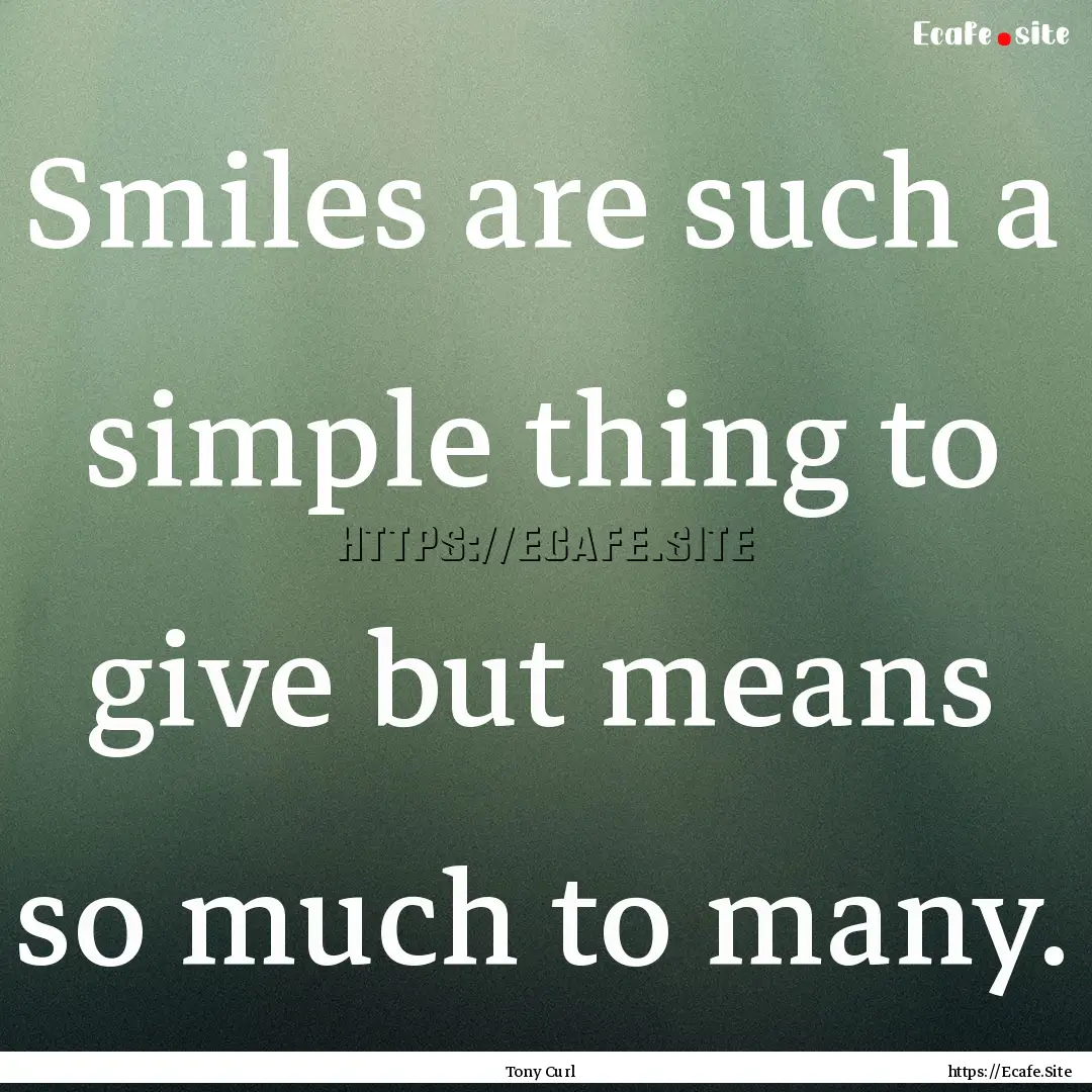 Smiles are such a simple thing to give but.... : Quote by Tony Curl