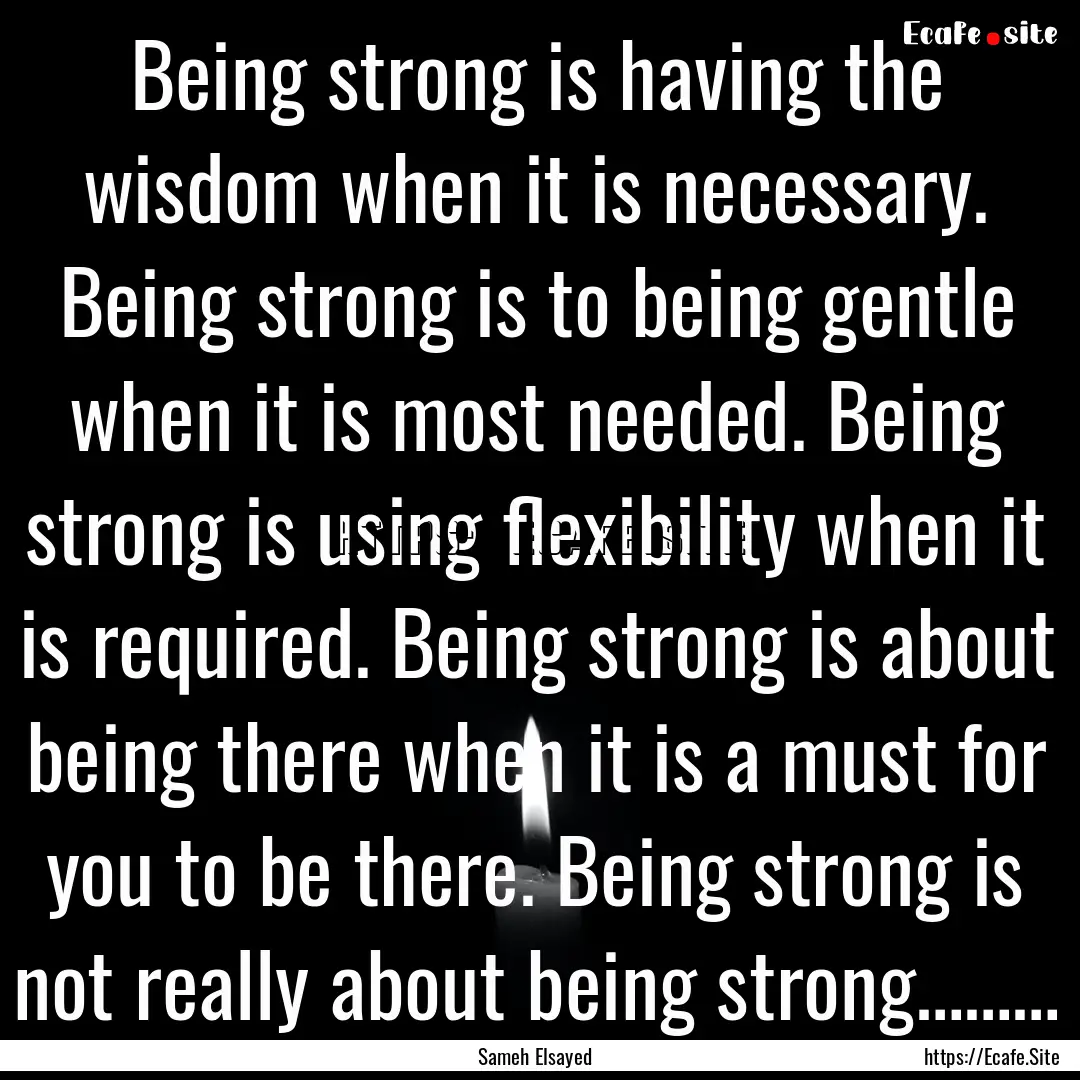 Being strong is having the wisdom when it.... : Quote by Sameh Elsayed