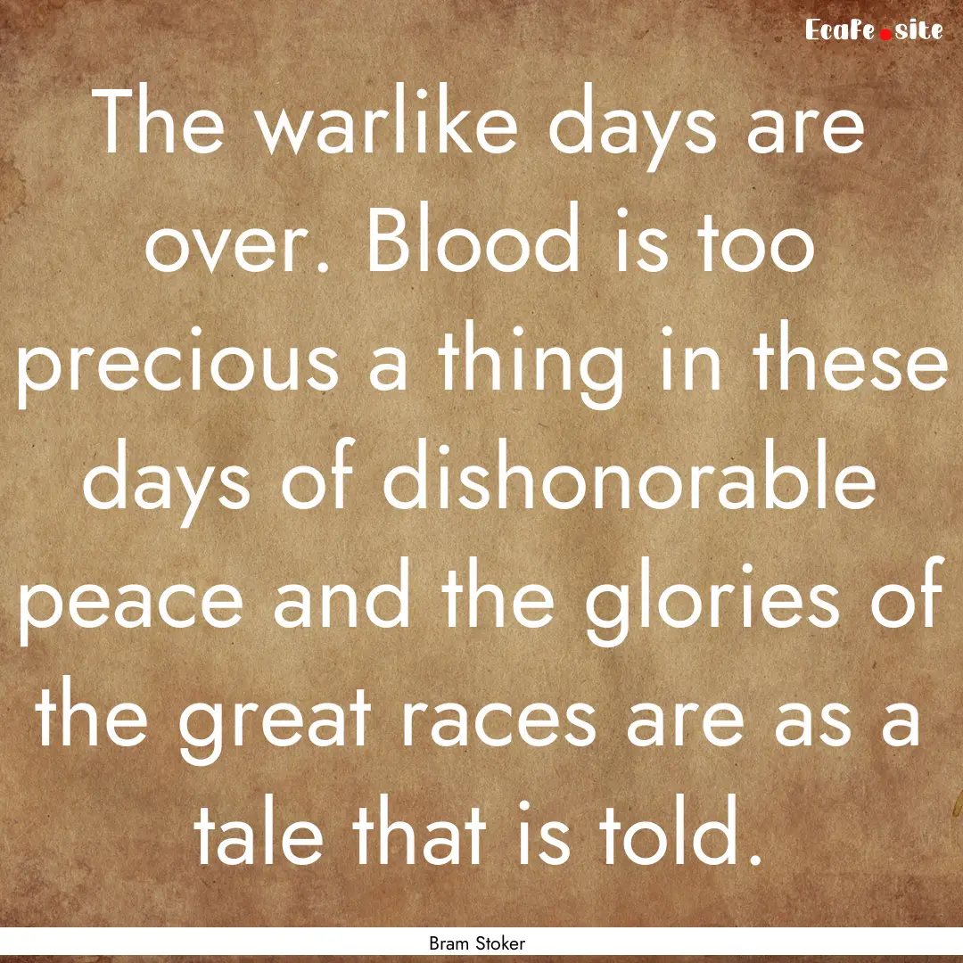 The warlike days are over. Blood is too precious.... : Quote by Bram Stoker