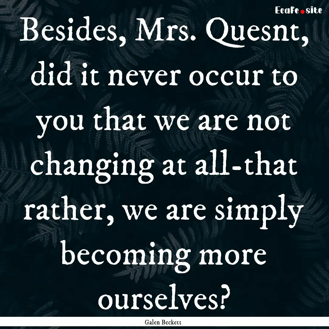 Besides, Mrs. Quesnt, did it never occur.... : Quote by Galen Beckett