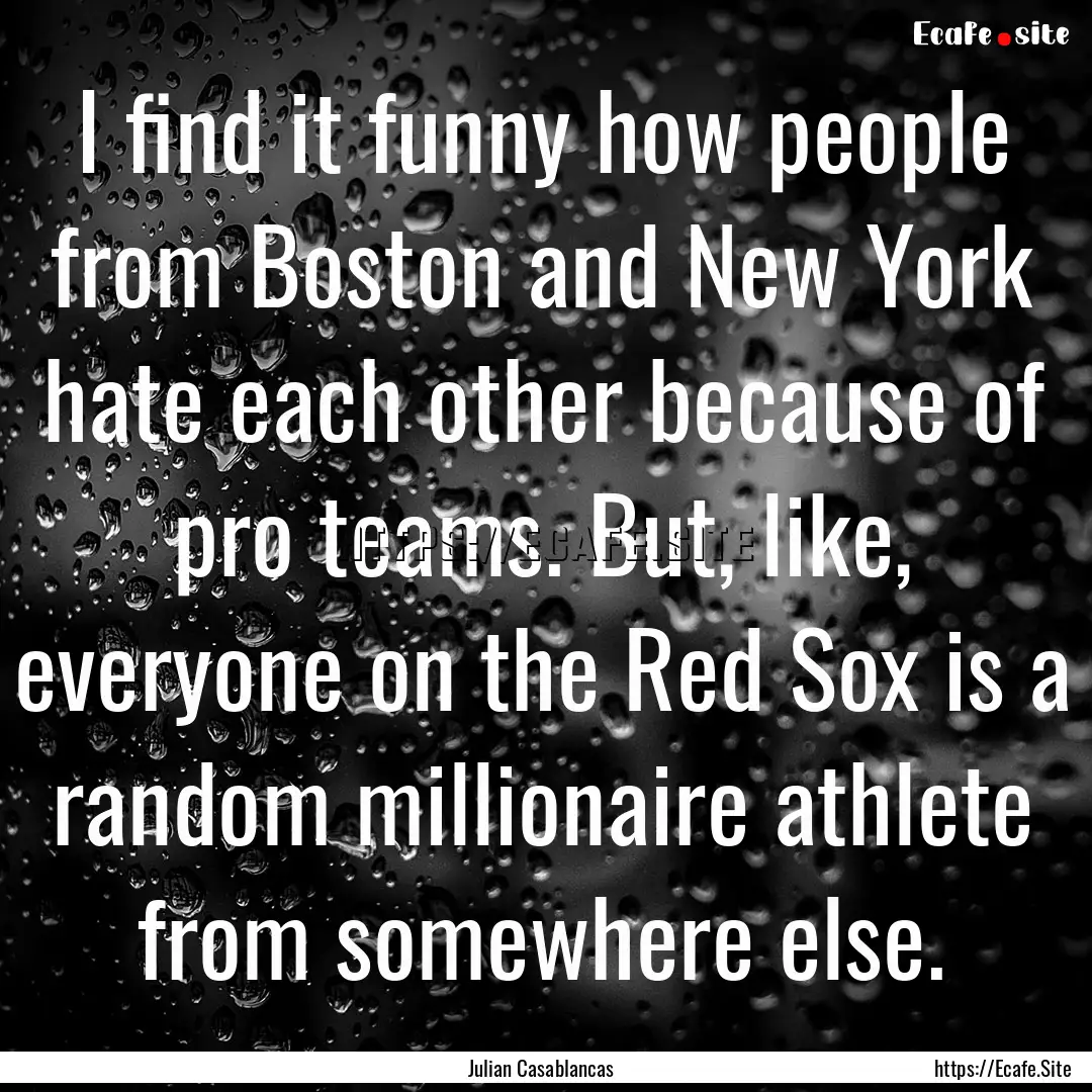 I find it funny how people from Boston and.... : Quote by Julian Casablancas