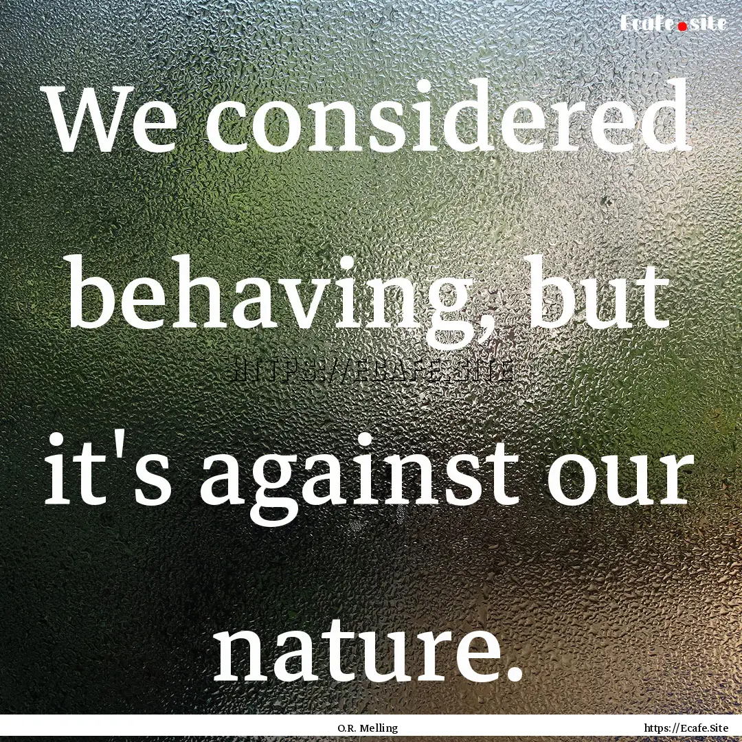 We considered behaving, but it's against.... : Quote by O.R. Melling