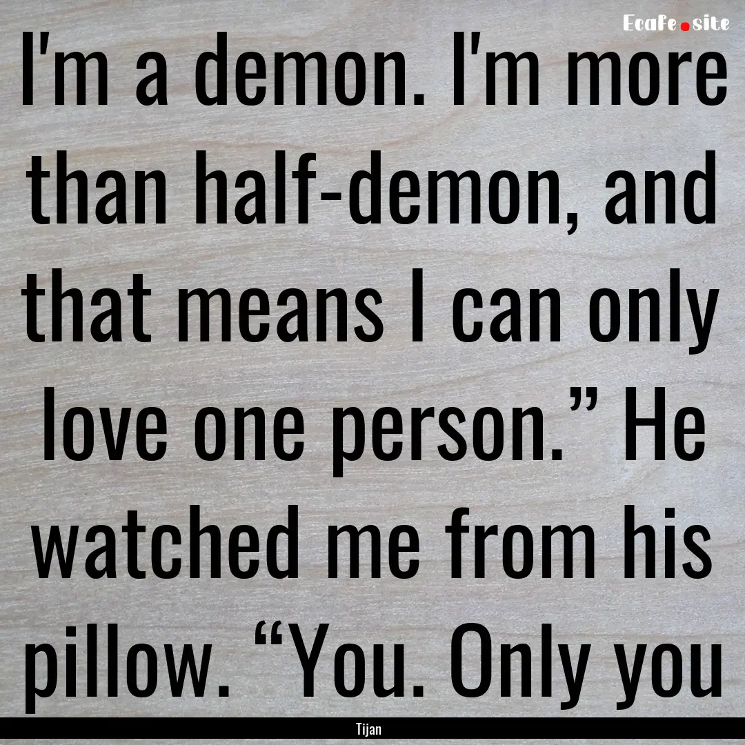 I'm a demon. I'm more than half-demon, and.... : Quote by Tijan