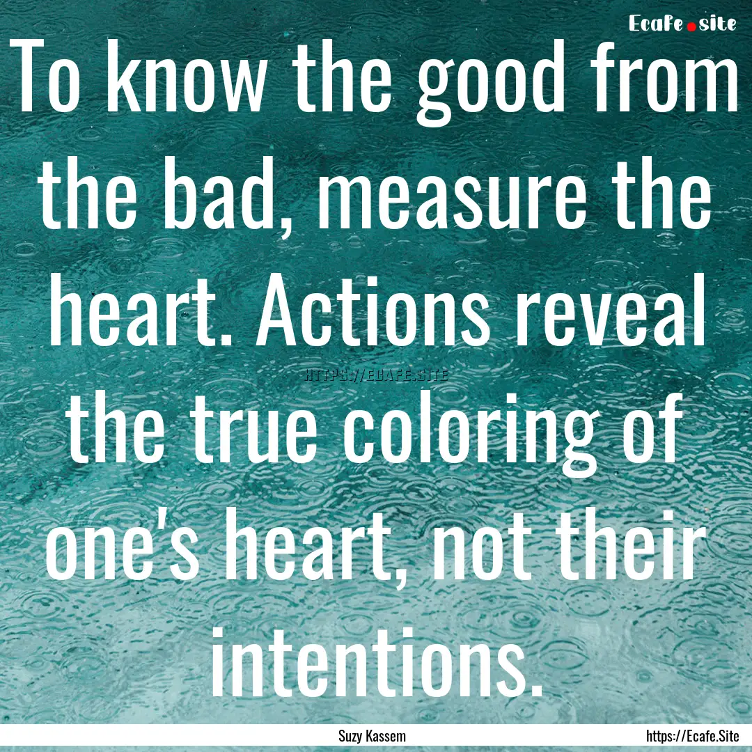 To know the good from the bad, measure the.... : Quote by Suzy Kassem