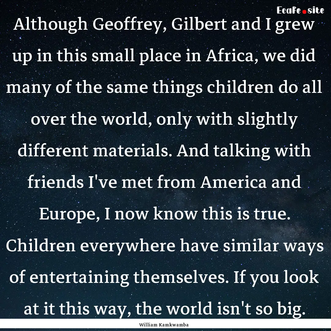 Although Geoffrey, Gilbert and I grew up.... : Quote by William Kamkwamba