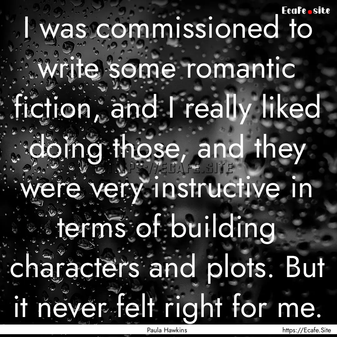 I was commissioned to write some romantic.... : Quote by Paula Hawkins