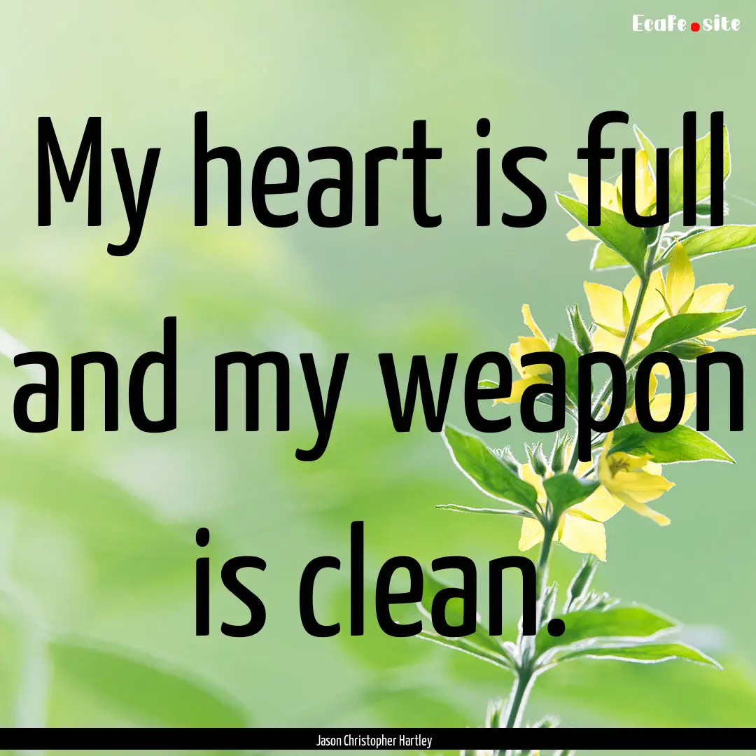 My heart is full and my weapon is clean. : Quote by Jason Christopher Hartley