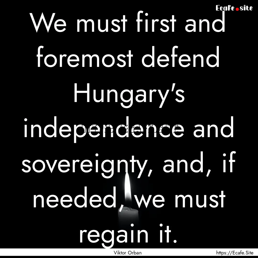 We must first and foremost defend Hungary's.... : Quote by Viktor Orban