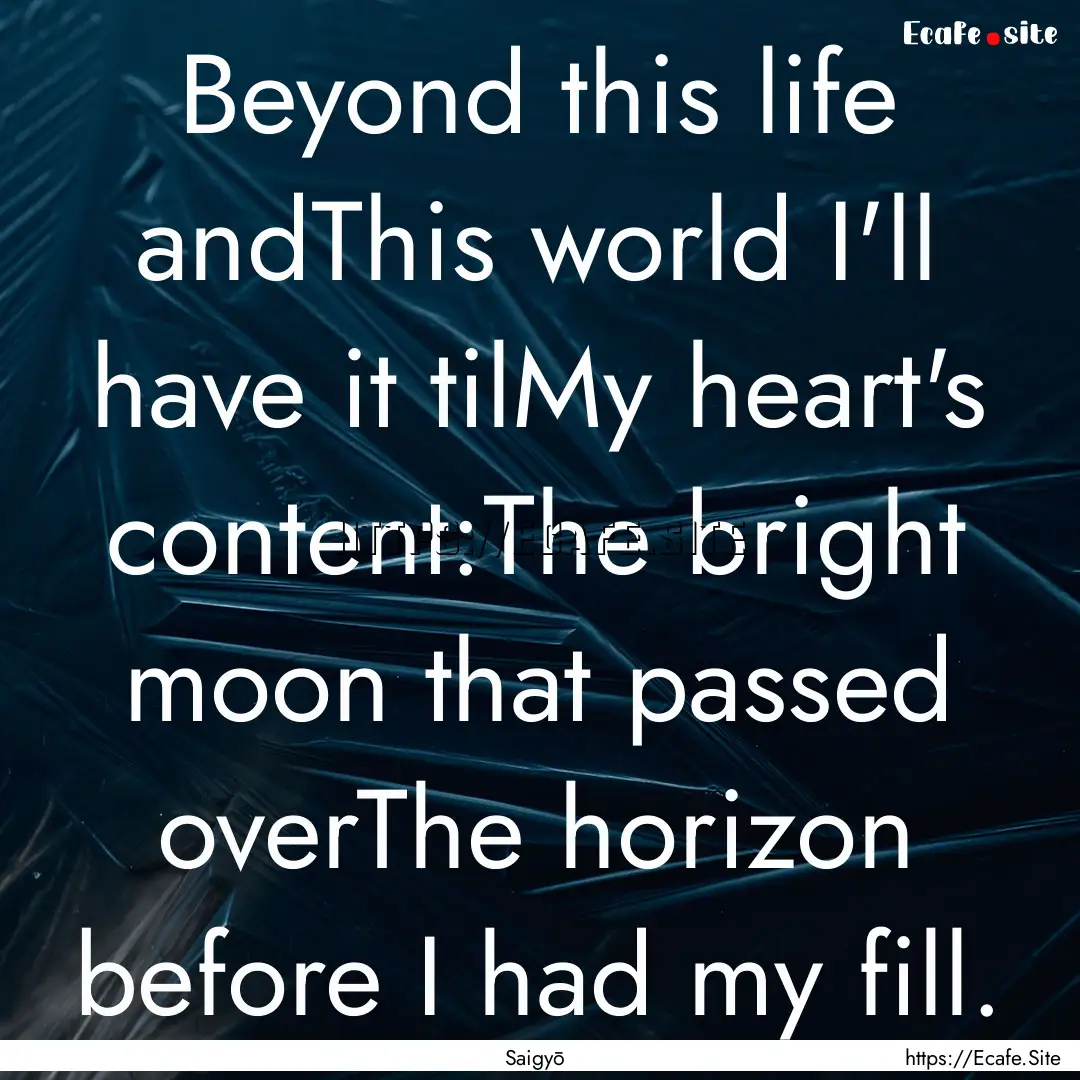 Beyond this life andThis world I'll have.... : Quote by Saigyō