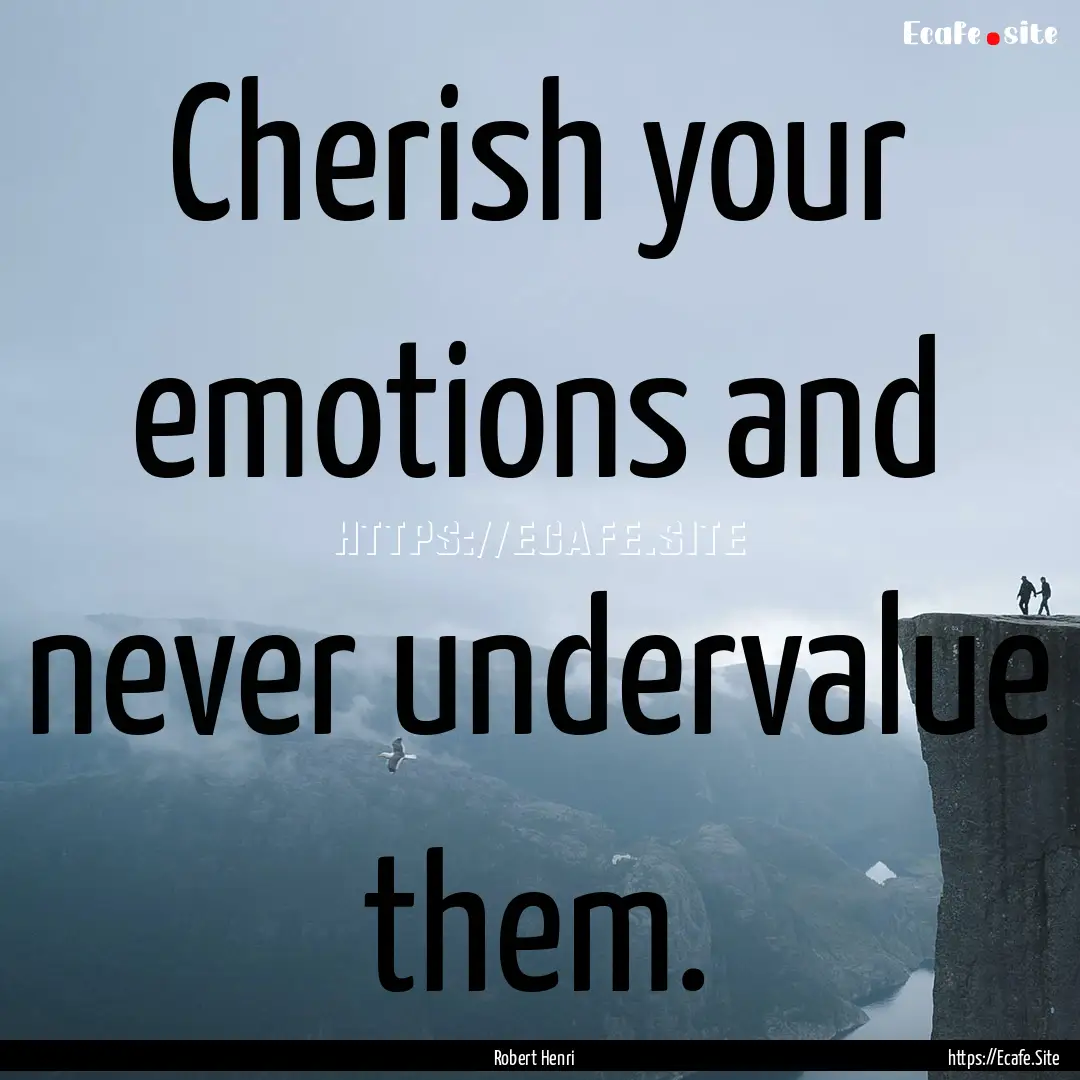 Cherish your emotions and never undervalue.... : Quote by Robert Henri